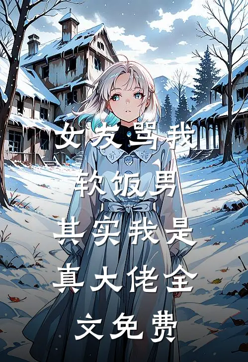女友骂我软饭男，其实我是真大佬全文免费