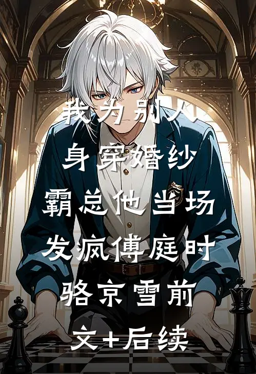 我为别人身穿婚纱，霸总他当场发疯傅庭时骆京雪前文+后续