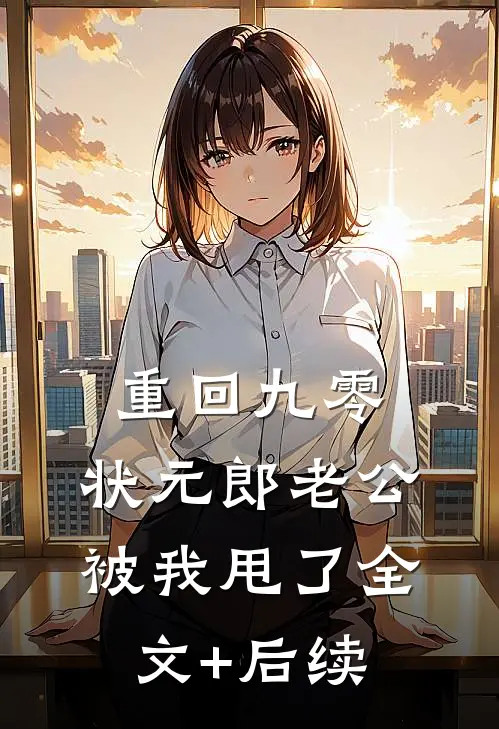 重回九零，状元郎老公被我甩了全文+后续