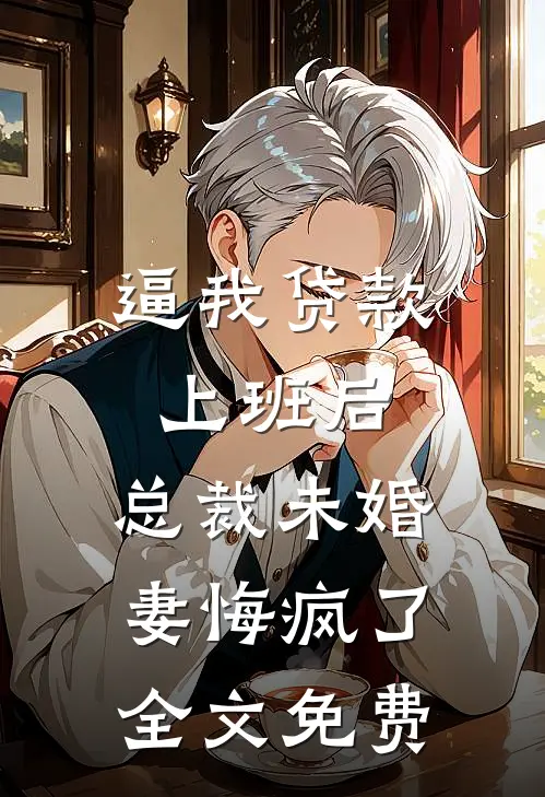 逼我贷款上班后，总裁未婚妻悔疯了全文免费