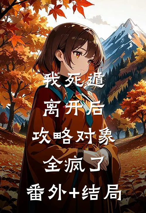 我死遁离开后，攻略对象全疯了:(番外)+(结局)
