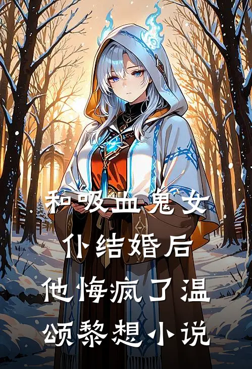 和吸血鬼女仆结婚后，他悔疯了温颂黎想小说