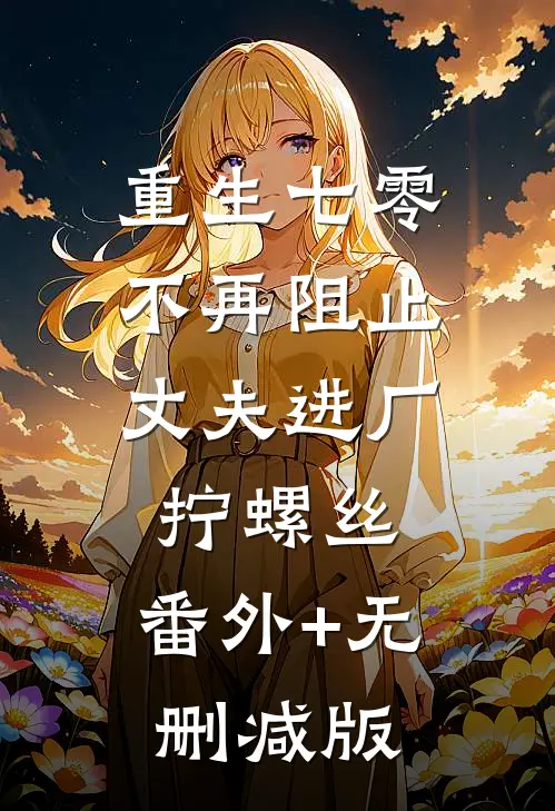 重生七零，不再阻止丈夫进厂拧螺丝:番外+无删减版