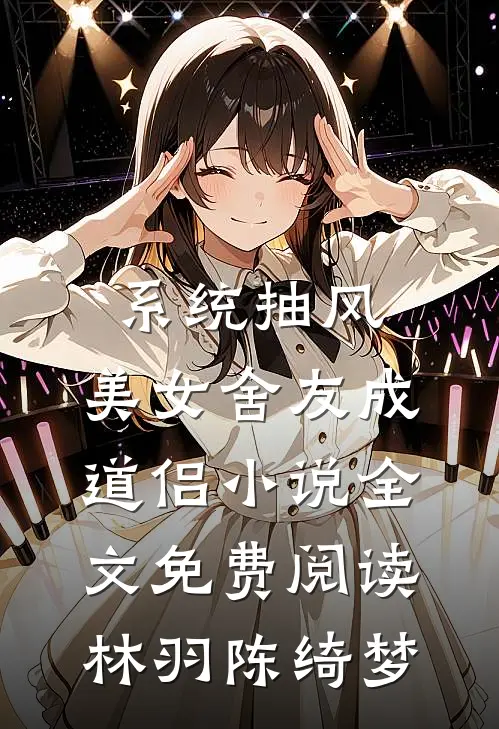系统抽风，美女舍友成道侣小说全文免费阅读林羽陈绮梦