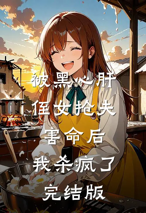 被黑心肝侄女抢夫害命后，我杀疯了完结版