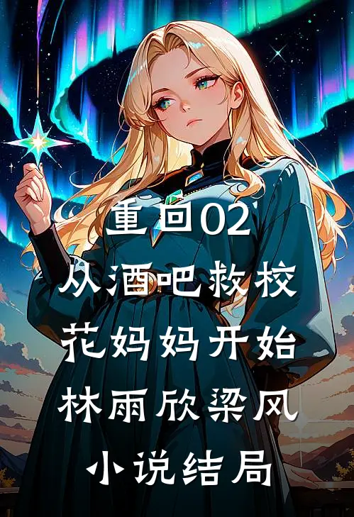 重回02：从酒吧救校花妈妈开始林雨欣梁风小说结局