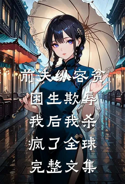 前夫纵容贫困生欺辱我后我杀疯了全球完整文集