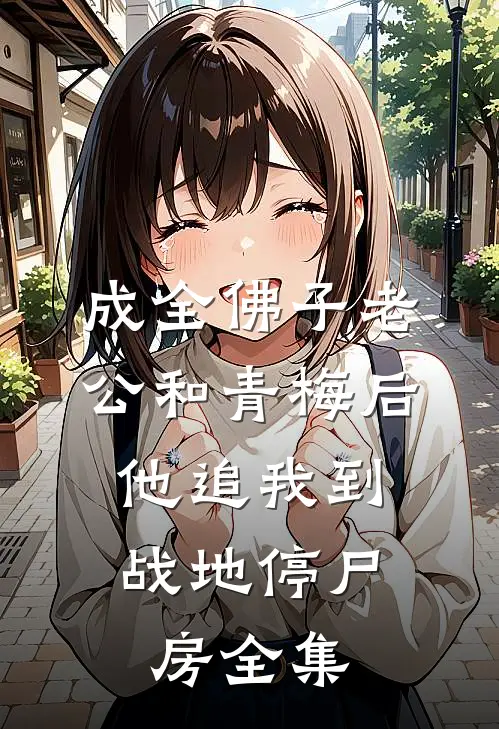 成全佛子老公和青梅后，他追我到战地停尸房全集