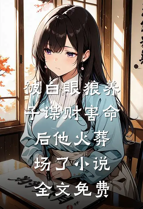 被白眼狼养子谋财害命后他火葬场了小说全文免费