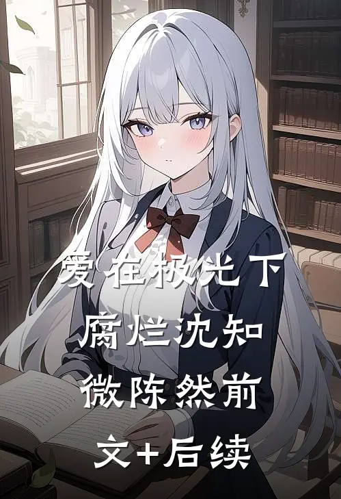 爱在极光下腐烂沈知微陈然前文+后续