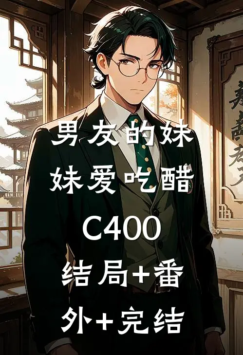男友的妹妹爱吃醋C400:结局+番外+完结