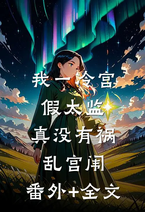 我一冷宫假太监，真没有祸乱宫闱:(番外)+(全文)