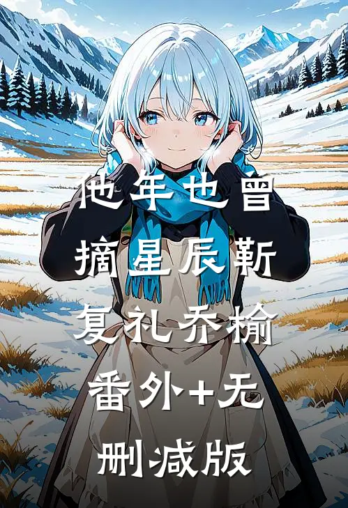 他年也曾摘星辰靳复礼乔榆:番外+无删减版