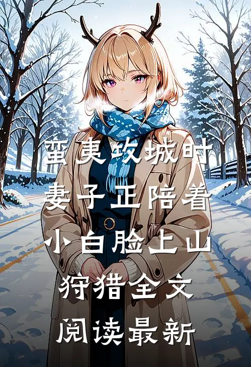 蛮夷攻城时，妻子正陪着小白脸上山狩猎全文阅读最新