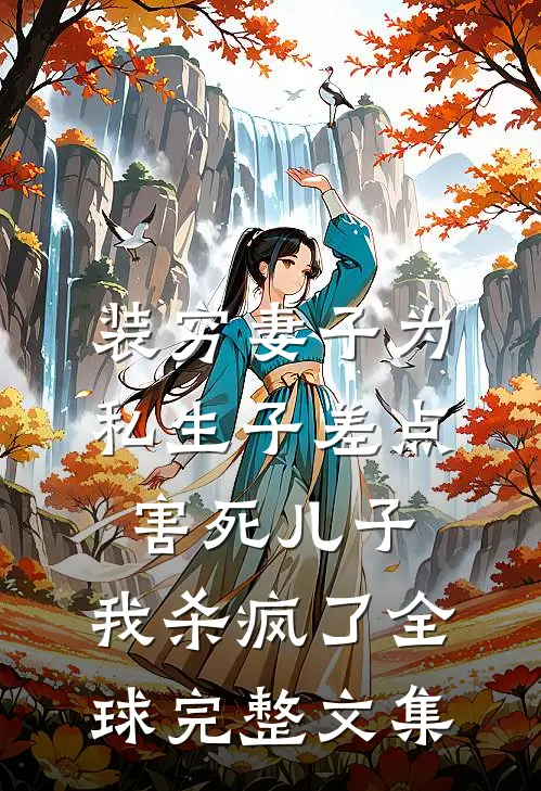 装穷妻子为私生子差点害死儿子，我杀疯了全球完整文集