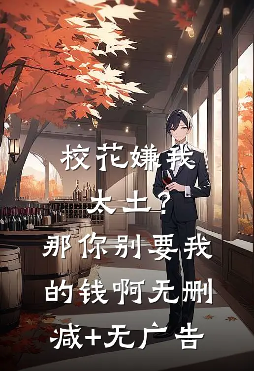 校花嫌我太土？那你别要我的钱啊无删减+无广告
