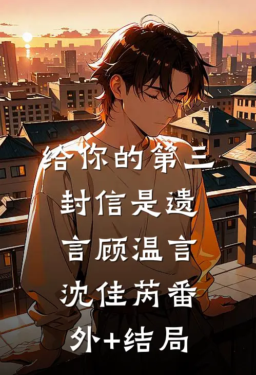 给你的第三封信是遗言顾温言沈佳芮(番外)+(结局)