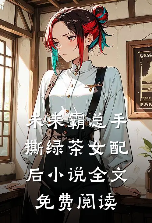未来霸总手撕绿茶女配后小说全文免费阅读
