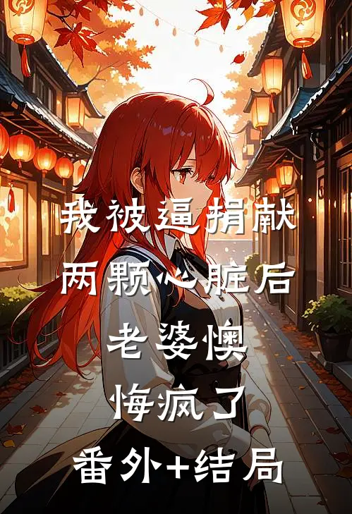 我被逼捐献两颗心脏后，老婆懊悔疯了:(番外)+(结局)