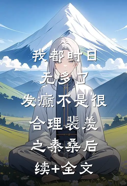 我都时日无多了，发癫不是很合理裴羡之秦桑后续+全文