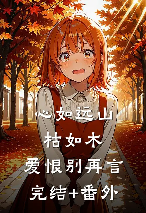 心如远山枯如木，爱恨别再言完结+番外