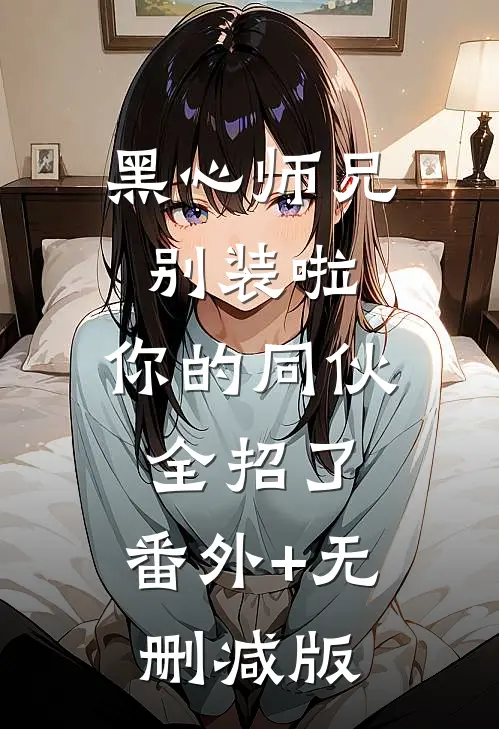 黑心师兄别装啦，你的同伙全招了:番外+无删减版