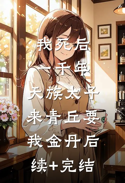 我死后一千年，天族太子来青丘要我金丹后续+完结