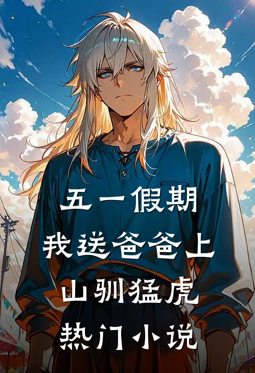 五一假期，我送爸爸上山驯猛虎热门小说