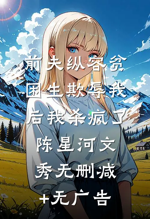 前夫纵容贫困生欺辱我后我杀疯了陈星河文秀无删减+无广告