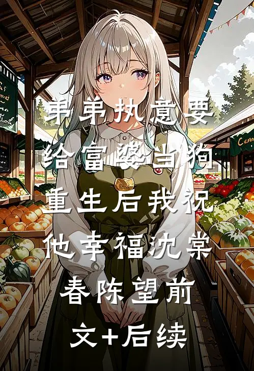 弟弟执意要给富婆当狗，重生后我祝他幸福沈棠春陈望前文+后续