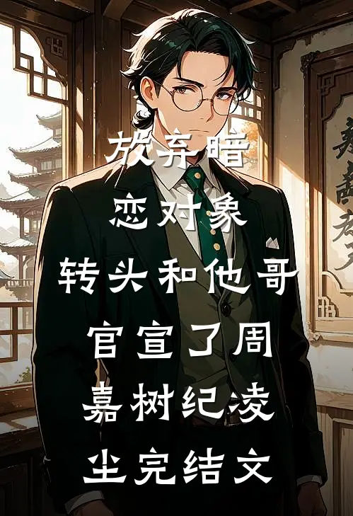 放弃暗恋对象，转头和他哥官宣了周嘉树纪凌尘完结文