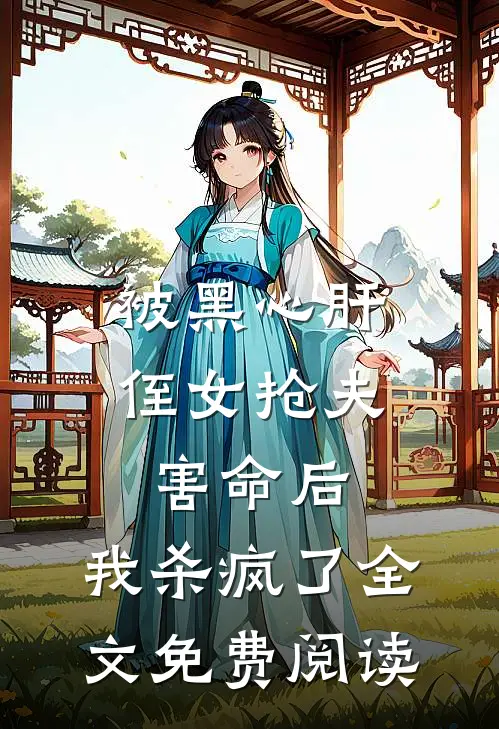 被黑心肝侄女抢夫害命后，我杀疯了全文免费阅读