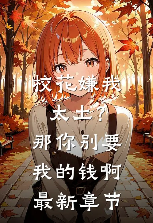 校花嫌我太土？那你别要我的钱啊最新章节