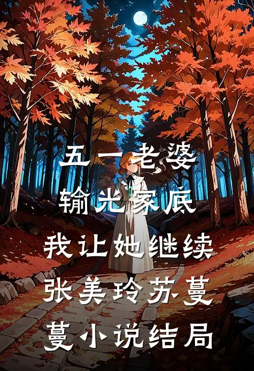 五一老婆输光家底，我让她继续张美玲苏蔓蔓小说结局