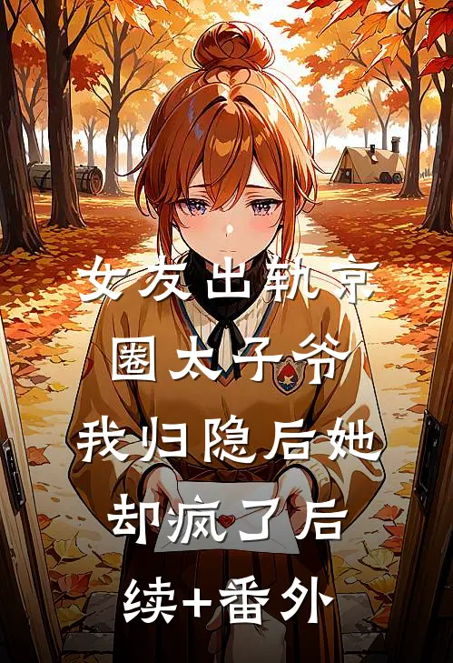 女友出轨京圈太子爷，我归隐后她却疯了后续+番外