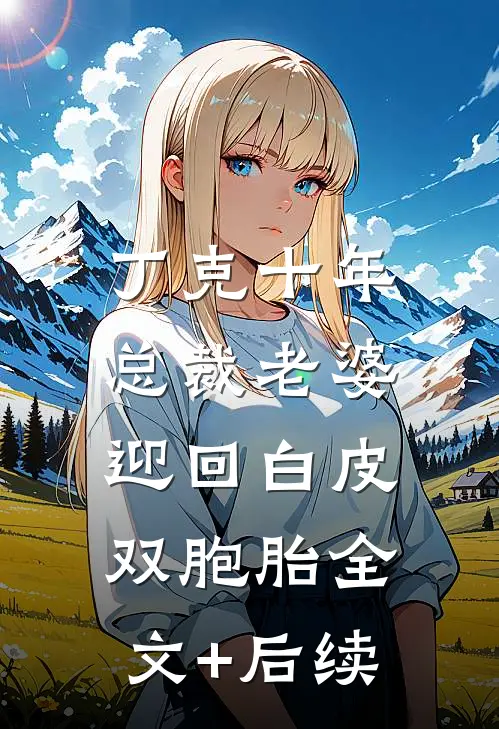 丁克十年，总裁老婆迎回白皮双胞胎全文+后续