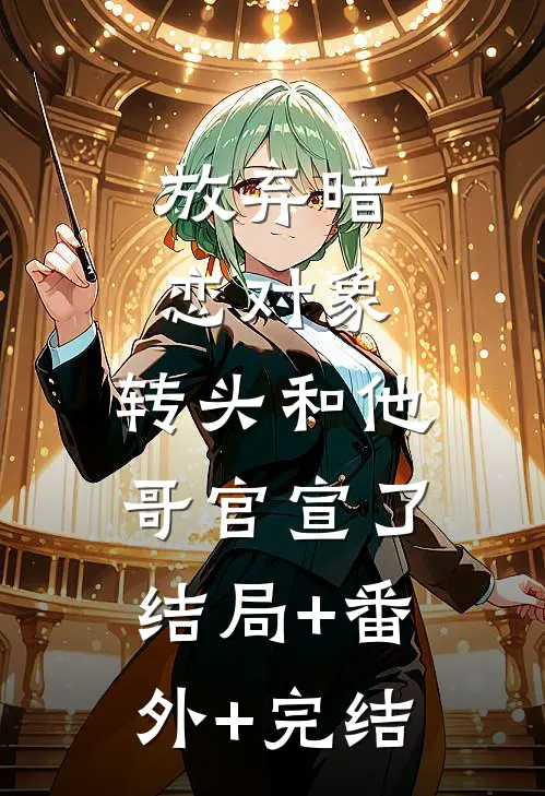 放弃暗恋对象，转头和他哥官宣了结局+番外+完结
