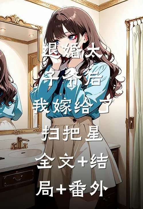 退婚太子爷后，我嫁给了扫把星:全文+结局+番外
