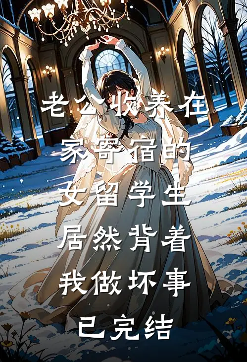 老公收养在家寄宿的女留学生，居然背着我做坏事已完结
