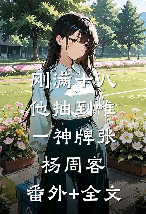 刚满十八，他抽到唯一神牌张杨周客:(番外)+(全文)