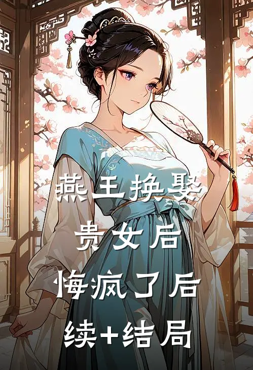 燕王换娶贵女后，悔疯了后续+结局