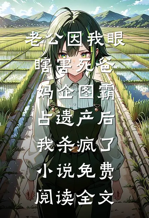 老公因我眼瞎害死爸妈企图霸占遗产后，我杀疯了小说免费阅读全文