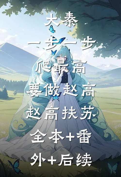 大秦：一步一步爬最高，要做赵高赵高扶苏:全本+番外+后续