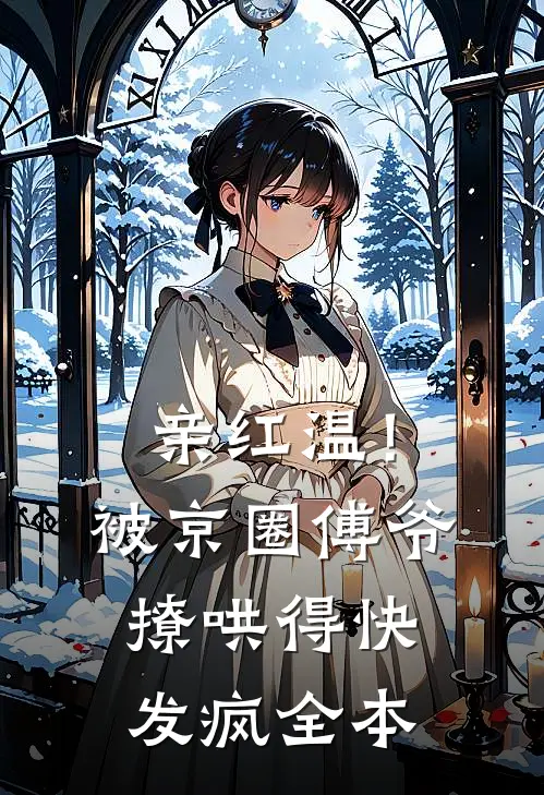 亲红温！被京圈傅爷撩哄得快发疯全本