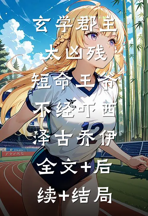 玄学郡主太凶残，短命王爷不经吓西泽古乔伊:全文+后续+结局