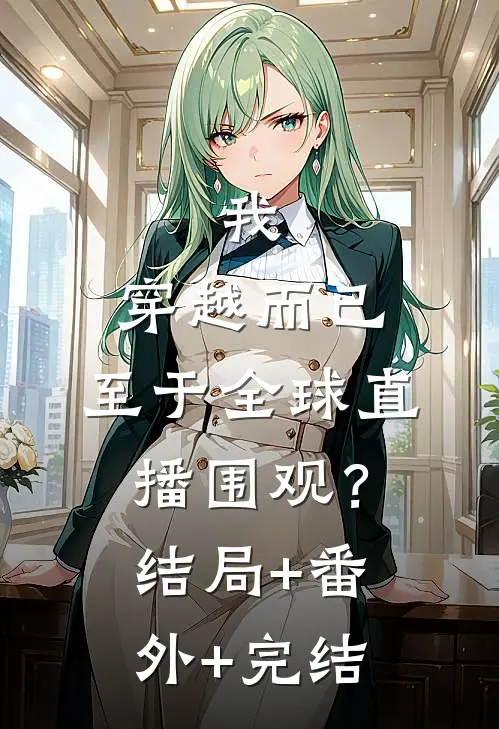 我，穿越而已，至于全球直播围观？:结局+番外+完结