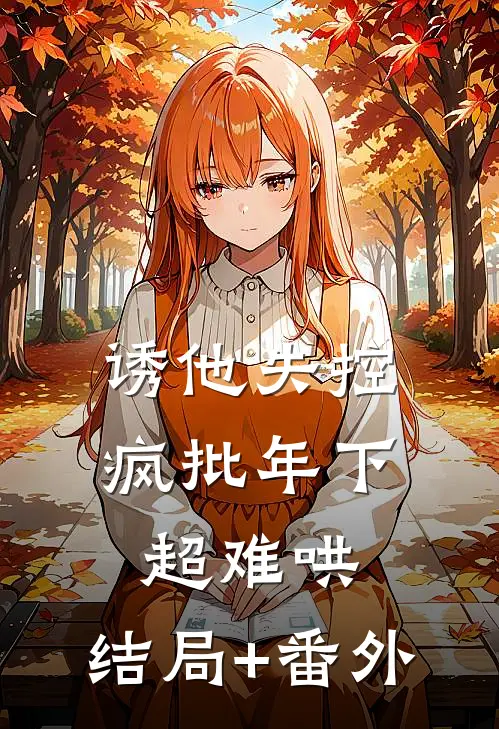 诱他失控，疯批年下超难哄:结局+番外