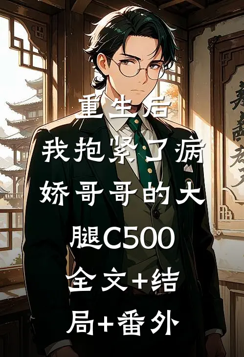 重生后，我抱紧了病娇哥哥的大腿C500全文+结局+番外