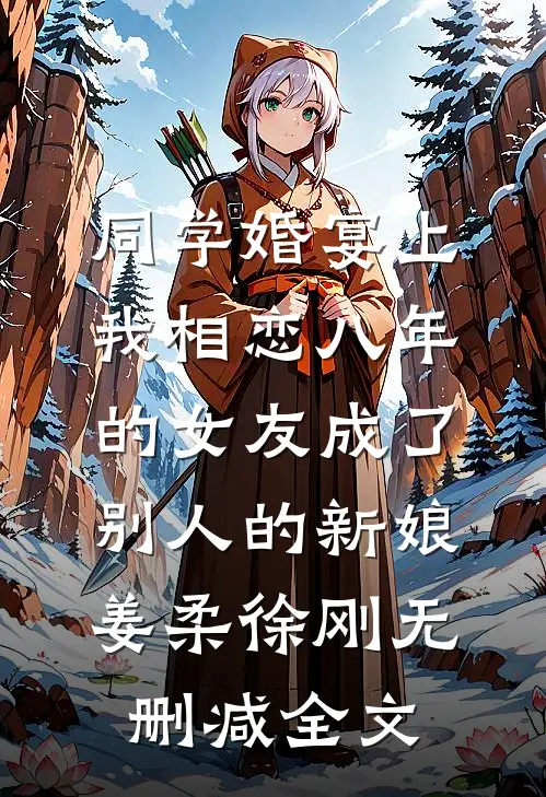 同学婚宴上，我相恋八年的女友成了别人的新娘姜柔徐刚无删减全文