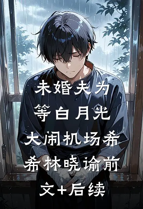 未婚夫为等白月光，大闹机场希希林晓谕前文+后续